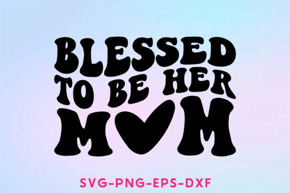 Blessed to Be Her Mom Svg: Graphics for Crafts Projects